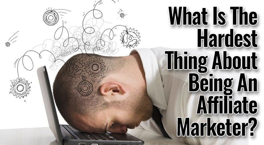 What Is The Hardest Thing About Being An Affiliate Marketer